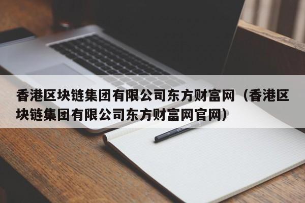 香港区块链集团有限公司东方财富网（香港区块链集团有限公司东方财富网官网）-图1