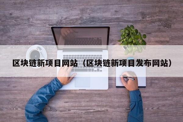 区块链新项目网站（区块链新项目发布网站）-图1