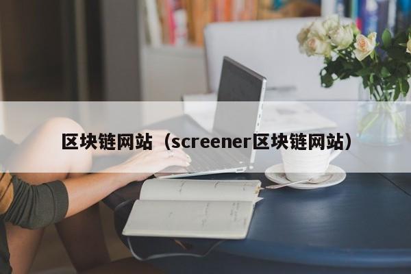 区块链网站（screener区块链网站）-图1