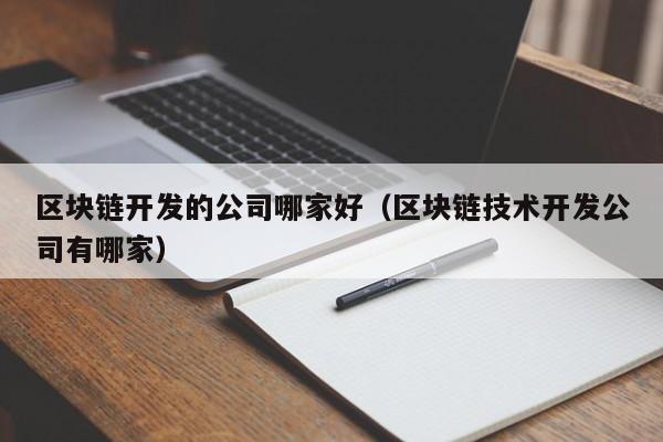 区块链开发的公司哪家好（区块链技术开发公司有哪家）-图1