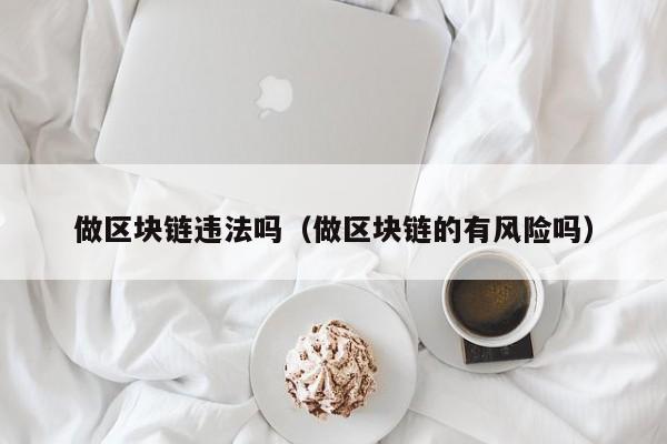 做区块链违法吗（做区块链的有风险吗）-图1