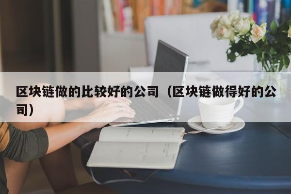 区块链做的比较好的公司（区块链做得好的公司）-图1