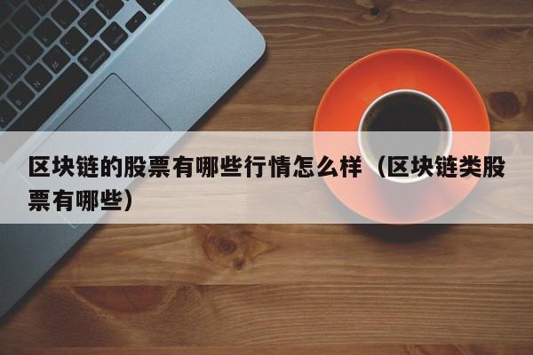 区块链的股票有哪些行情怎么样（区块链类股票有哪些）-图1