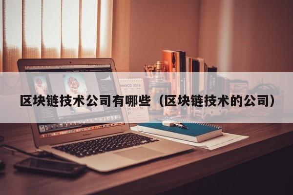 区块链技术公司有哪些（区块链技术的公司）-图1