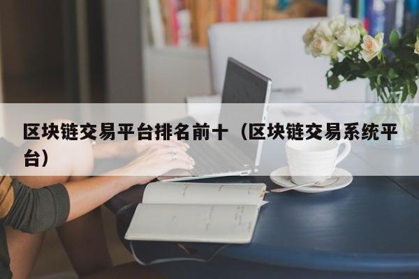 区块链交易平台排名前十（区块链交易系统平台）-图1