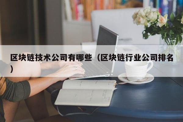 区块链技术公司有哪些（区块链行业公司排名）-图1