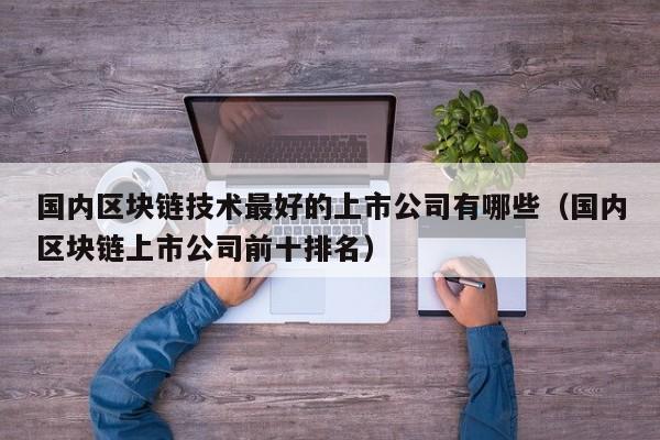 国内区块链技术最好的上市公司有哪些（国内区块链上市公司前十排名）-图1