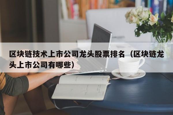 区块链技术上市公司龙头股票排名（区块链龙头上市公司有哪些）-图1