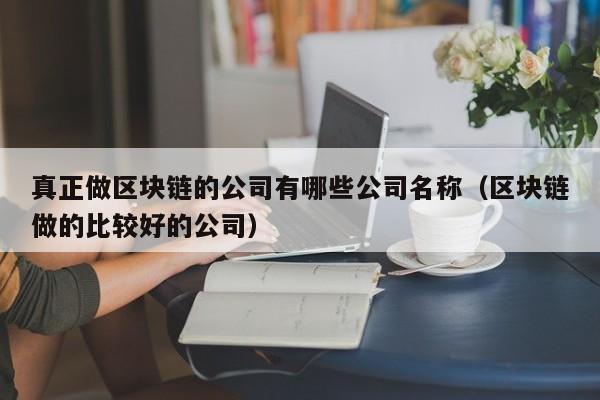 真正做区块链的公司有哪些公司名称（区块链做的比较好的公司）-图1
