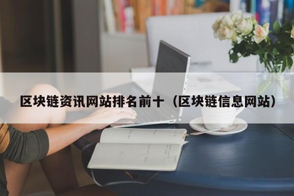 区块链资讯网站排名前十（区块链信息网站）-图1