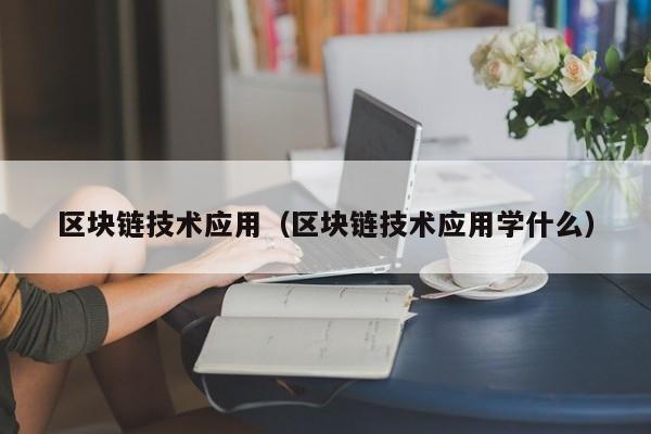 区块链技术应用（区块链技术应用学什么）-图1