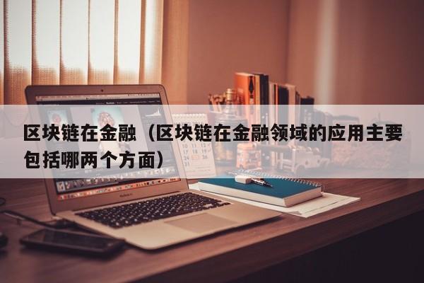 区块链在金融（区块链在金融领域的应用主要包括哪两个方面）-图1