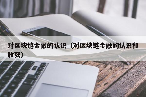 对区块链金融的认识（对区块链金融的认识和收获）-图1