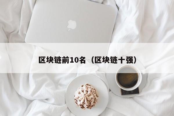 区块链前10名（区块链十强）-图1