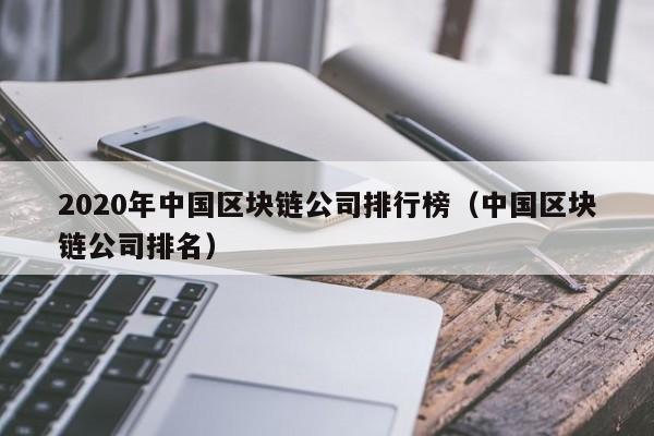2020年中国区块链公司排行榜（中国区块链公司排名）-图1