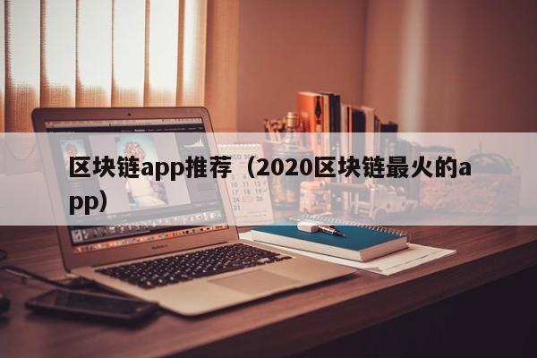 区块链app推荐（2020区块链最火的app）-图1