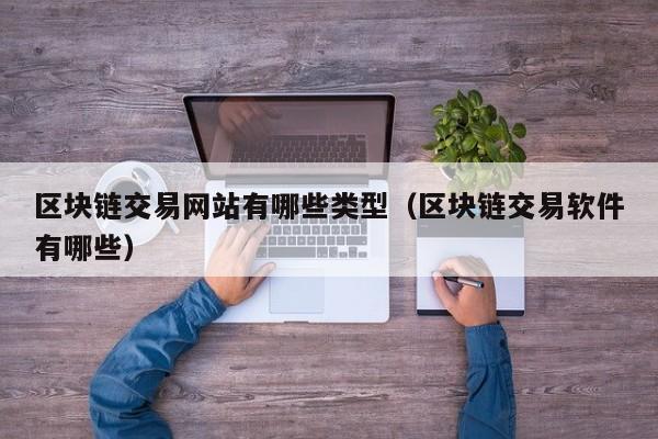 区块链交易网站有哪些类型（区块链交易软件有哪些）-图1