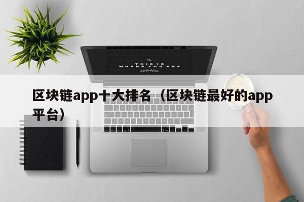 区块链app十大排名（区块链最好的app平台）-图1