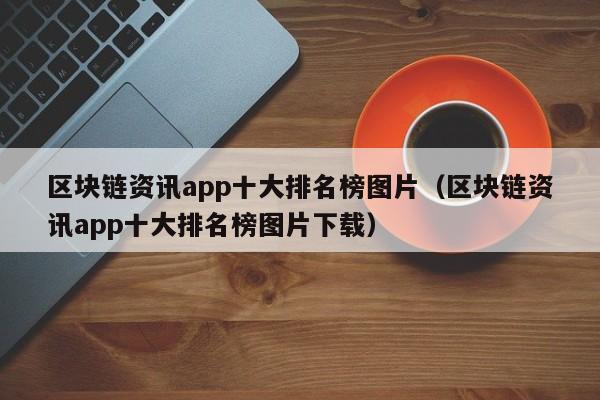 区块链资讯app十大排名榜图片（区块链资讯app十大排名榜图片下载）-图1