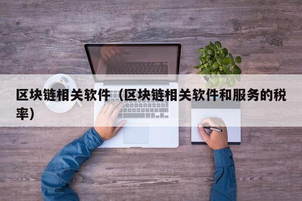 区块链相关软件（区块链相关软件和服务的税率）-图1