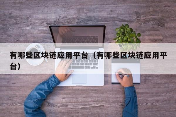 有哪些区块链应用平台（有哪些区块链应用平台）-图1
