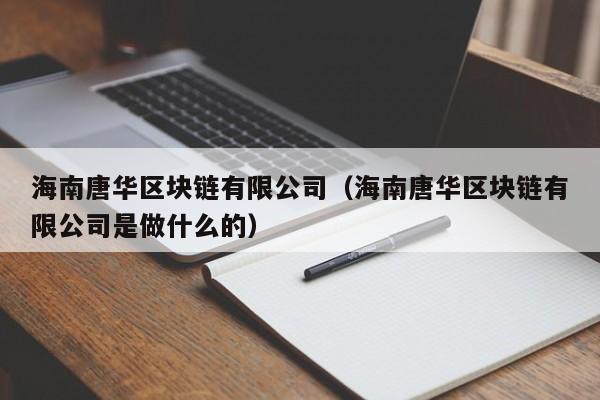 海南唐华区块链有限公司（海南唐华区块链有限公司是做什么的）-图1