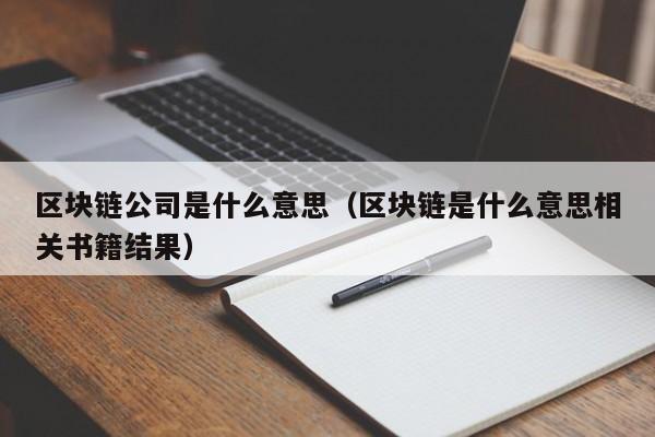 区块链公司是什么意思（区块链是什么意思相关书籍结果）-图1
