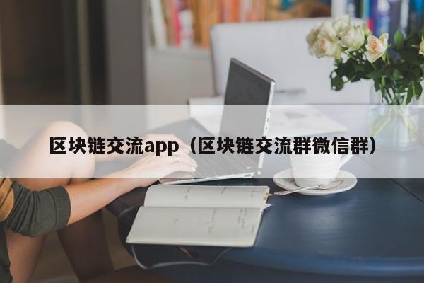 区块链交流app（区块链交流群微信群）-图1