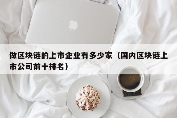 做区块链的上市企业有多少家（国内区块链上市公司前十排名）-图1