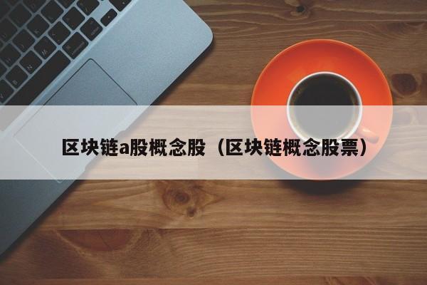 区块链a股概念股（区块链概念股票）-图1