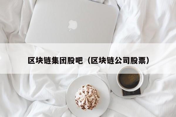 区块链集团股吧（区块链公司股票）-图1