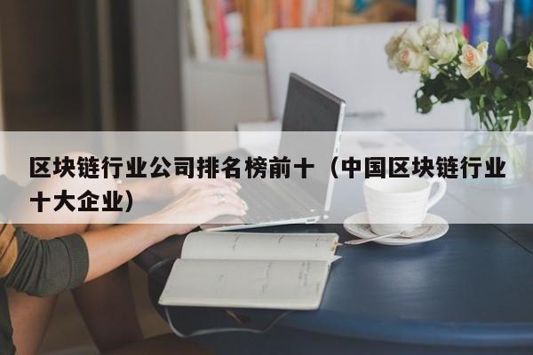 区块链行业公司排名榜前十（中国区块链行业十大企业）-图1