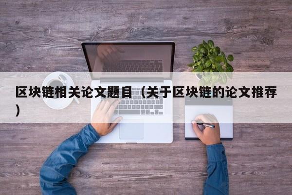 区块链相关论文题目（关于区块链的论文推荐）-图1