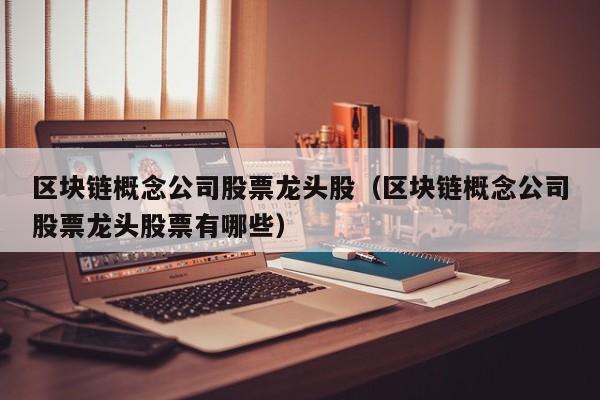 区块链概念公司股票龙头股（区块链概念公司股票龙头股票有哪些）-图1