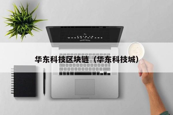 华东科技区块链（华东科技城）-图1
