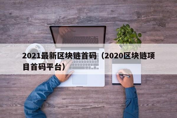 2021最新区块链首码（2020区块链项目首码平台）-图1