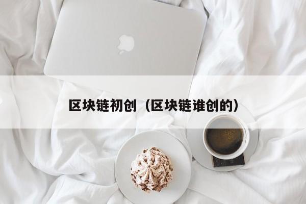 区块链初创（区块链谁创的）-图1