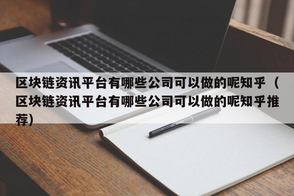 区块链资讯平台有哪些公司可以做的呢知乎（区块链资讯平台有哪些公司可以做的呢知乎推荐）-图1