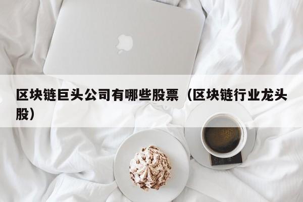 区块链巨头公司有哪些股票（区块链行业龙头股）-图1