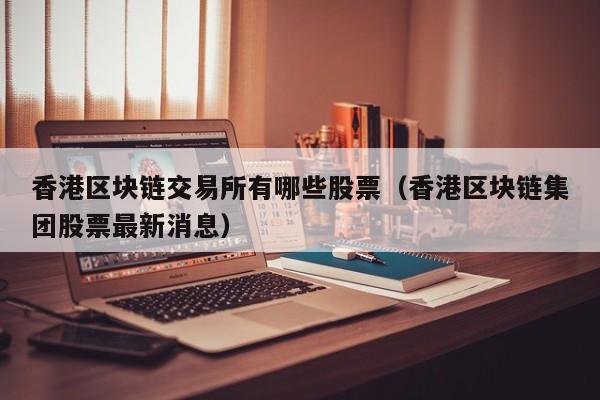 香港区块链交易所有哪些股票（香港区块链集团股票最新消息）-图1