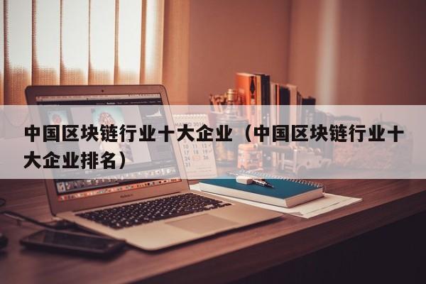 中国区块链行业十大企业（中国区块链行业十大企业排名）-图1