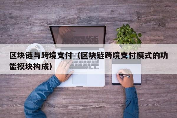 区块链与跨境支付（区块链跨境支付模式的功能模块构成）-图1