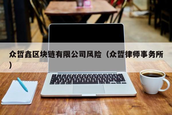 众哲鑫区块链有限公司风险（众哲律师事务所）-图1
