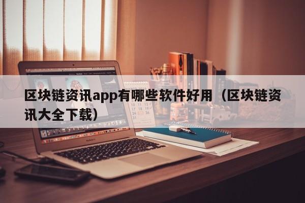 区块链资讯app有哪些软件好用（区块链资讯大全下载）-图1
