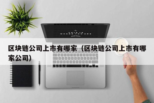 区块链公司上市有哪家（区块链公司上市有哪家公司）-图1