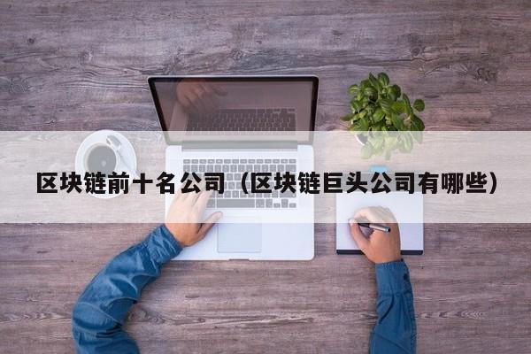 区块链前十名公司（区块链巨头公司有哪些）-图1