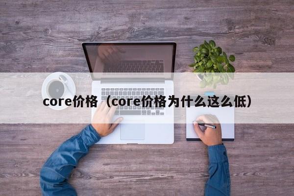 core价格（core价格为什么这么低）-图1