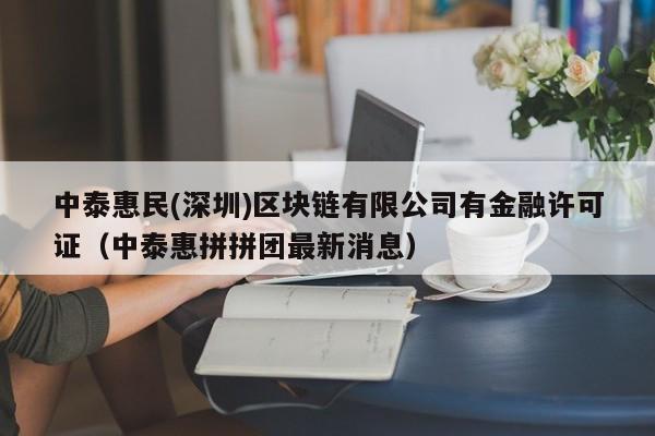 中泰惠民(深圳)区块链有限公司有金融许可证（中泰惠拼拼团最新消息）-图1