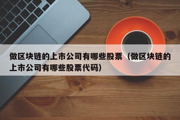 做区块链的上市公司有哪些股票（做区块链的上市公司有哪些股票代码）-图1