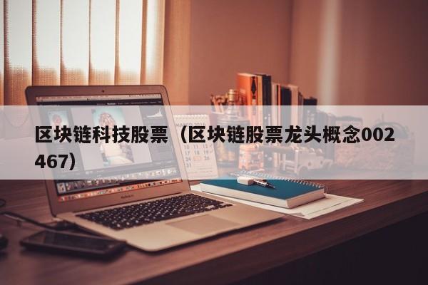 区块链科技股票（区块链股票龙头概念002467）-图1
